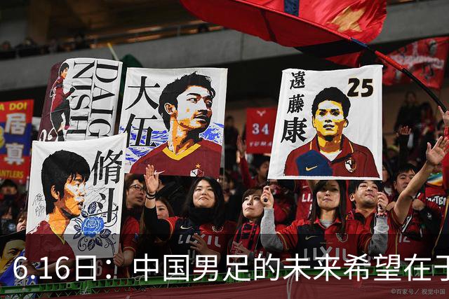 6.16日：中国男足的未来希望在于支持董路，期待2030年世界杯冲进决赛圈